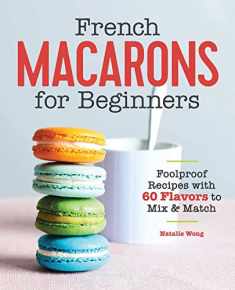 French Macarons for Beginners: Foolproof Recipes with 30 Shells and 30 Fillings