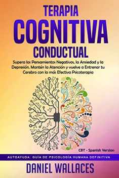 Terapia Cognitiva Conductual: Supera los Pensamientos Negativos, la Ansiedad y la Depresión. Mantén la Atención y vuelve a Entrenar tu Cerebro con la ... Version) (Autoayuda: Gu) (Spanish Edition)