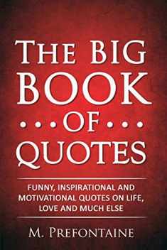 The Big Book of Quotes: Funny, Inspirational and Motivational Quotes on Life, Love and Much Else (Quotes For Every Occasion)