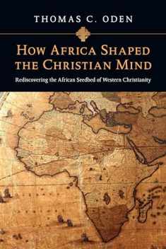 How Africa Shaped the Christian Mind: Rediscovering the African Seedbed of Western Christianity (Early African Christianity Set)