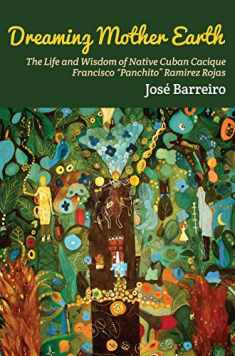 Dreaming Mother Earth: The Life and Wisdom of Native Cuban Cacique Francisco Panchito Ramirez Rojas