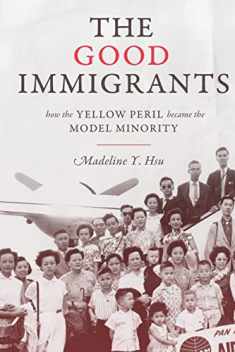 The Good Immigrants: How the Yellow Peril Became the Model Minority (Politics and Society in Modern America, 127)