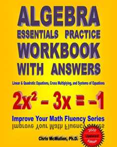 Algebra Essentials Practice Workbook with Answers: Linear & Quadratic Equations, Cross Multiplying, and Systems of Equations: Improve Your Math Fluency Series