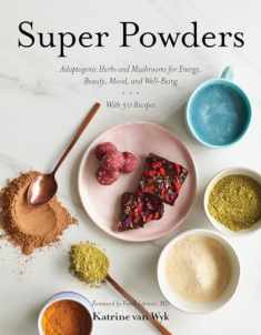 Super Powders: Adaptogenic Herbs and Mushrooms for Energy, Beauty, Mood, and Well-Being