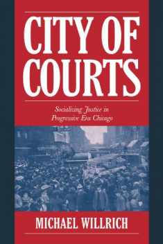 City of Courts: Socializing Justice in Progressive Era Chicago (Cambridge Historical Studies in American Law and Society)