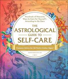 The Astrological Guide to Self-Care: Hundreds of Heavenly Ways to Care for Yourself―According to the Stars
