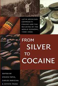 From Silver to Cocaine: Latin American Commodity Chains and the Building of the World Economy, 1500–2000 (American Encounters/Global Interactions)