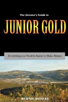 The Investor's Guide to Junior Gold: Everything you need to know to make money