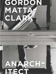 Gordon Matta-Clark: Anarchitect