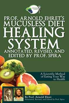 Prof. Arnold Ehret's Mucusless Diet Healing System: Annotated, Revised, and Edited by Prof. Spira