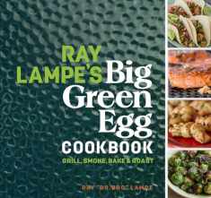 Ray Lampe's Big Green Egg Cookbook: Grill, Smoke, Bake & Roast (Volume 3)