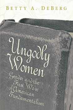 Ungodly Women: Gender and the First Wave of American Fundamentalism (Three Indispensable Studies of American Evangelicalism)