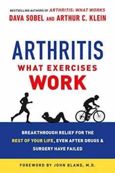 Arthritis: What Exercises Work: Breakthrough Relief for the Rest of Your Life, Even After Drugs and Surgery Have Failed