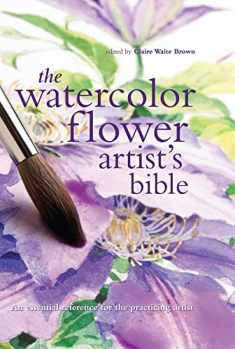 The Watercolor Flower Artist's Bible: An Essential Reference for the Practicing Artist (Artist's Bibles) (Artist's Bibles, 10) (Volume 10)