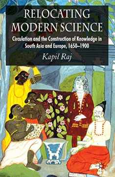 Relocating Modern Science: Circulation and the Construction of Knowledge in South Asia and Europe, 1650-1900