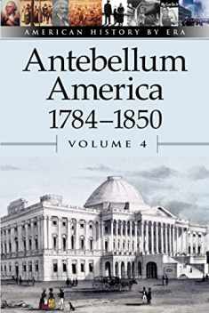 American History by Era - Antebellum America: 1784-1850, Volume 4