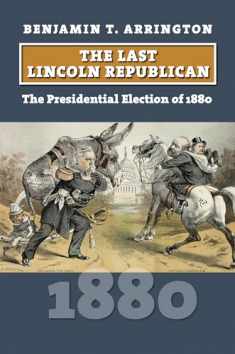 The Last Lincoln Republican: The Presidential Election of 1880 (American Presidential Elections)