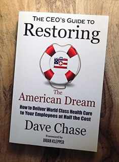 CEO's Guide to Restoring the American Dream: How to Deliver World Class Healthcare to Your Employees at Half the Cost