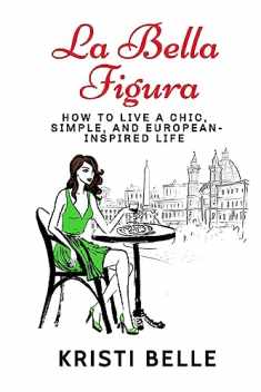 La Bella Figura: How to live a chic, simple, and European-inspired life (Chic, Simple, & Sexy)