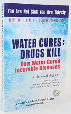 Water Cures: Drugs Kill : How Water Cured Incurable Diseases