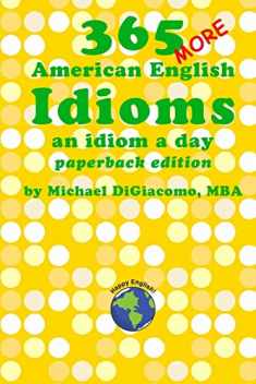 365 More American English Idioms: An Idiom A Day (365 American English Idioms)