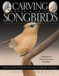 Carving Award-Winning Songbirds: An Encyclopedia of Carving, Sculpting and Painting Techniques (Fox Chapel Publishing) Comprehensive Step-by-Step Reference Guide to Creating Realistic Birds in Wood