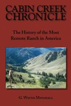 Cabin Creek Chronicle: The History of the Most Remote Ranch in America