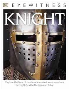 Eyewitness Knight: Explore the Lives of Medieval Mounted Warriors―from the Battlefield to the Banqu (DK Eyewitness)