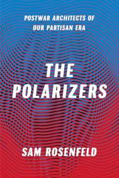 The Polarizers: Postwar Architects of Our Partisan Era