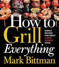 How To Grill Everything: Simple Recipes for Great Flame-Cooked Food: A Grilling BBQ Cookbook (How to Cook Everything Series, 8)
