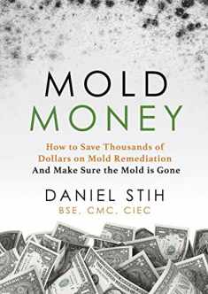 Mold Money: How to Save Thousands of Dollars on Mold Remediation and Make Sure the Mold Is Gone