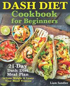 Dash Diet Cookbook for Beginners: 21-Day Dash Diet Meal Plan to Lose Weight and Lower Your Blood Pressure