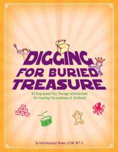 Digging for Buried Treasure: 52 Prop-Based Play Therapy Interventions for Treating the Problems of Childhood