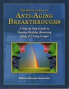 The Encyclopedia of Anti-Aging Breakthroughs (A Step by Step Guide to Staying Healthy, Reversing Aging & Living Longer)