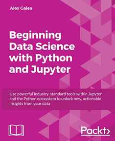 Beginning Data Analysis with Python And Jupyter: Use powerful industry-standard tools to unlock new, actionable insight from your existing data