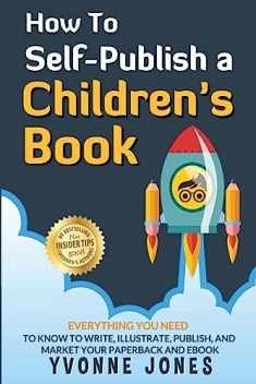 How To Self-Publish A Children's Book: Everything You Need To Know To Write, Illustrate, Publish, And Market Your Paperback And Ebook (A Tremendous Edge)