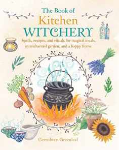 The Book of Kitchen Witchery: Spells, recipes, and rituals for magical meals, an enchanted garden, and a happy home