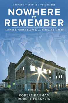 Nowhere to Remember: Hanford, White Bluffs, and Richland to 1943 (Hanford Histories)