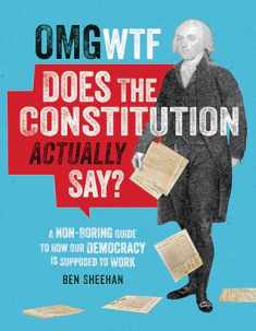 OMG WTF Does the Constitution Actually Say?: A Non-Boring Guide to How Our Democracy is Supposed to Work