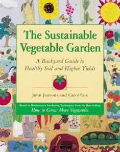 The Sustainable Vegetable Garden: A Backyard Guide to Healthy Soil and Higher Yields