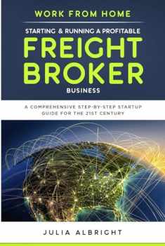 Work from Home: Starting & Running a Profitable Freight Broker Business: A comprehensive step-by-step Startup guide for the 21st Century