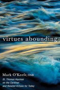 Virtues Abounding: St. Thomas Aquinas on the Cardinal and Related Virtues for Today