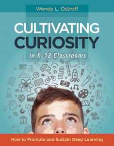 Cultivating Curiosity in K-12 Classrooms: How to Promote and Sustain Deep Learning