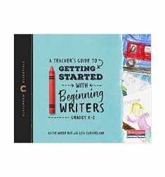 A Teacher's Guide to Getting Started with Beginning Writers: The Classroom Essentials Series