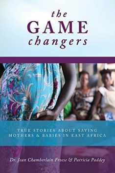 The Game Changers: True Stories About Saving Mothers and Babies in East Africa