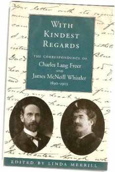 With Kindest Regards : The Correspondence of Charles Lang Freer and James McNeill Whistler, 1890-1903