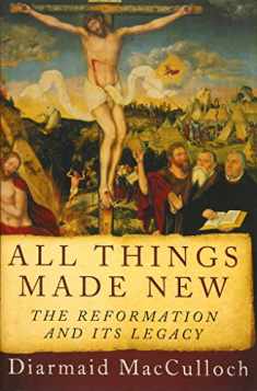All Things Made New: The Reformation and Its Legacy