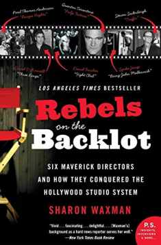 Rebels on the Backlot: Six Maverick Directors and How They Conquered the Hollywood Studio System (P.S.)