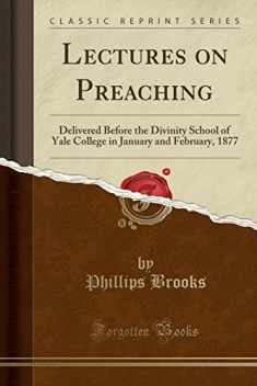 Lectures on Preaching: Delivered Before the Divinity School of Yale College in January and February, 1877 (Classic Reprint)