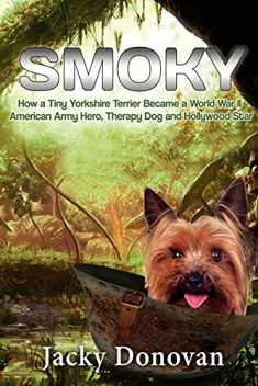 Smoky. How a Tiny Yorkshire Terrier Became a World War II American Army Hero, Therapy Dog and Hollywood Star: Based on a true story (Animal Heroes)